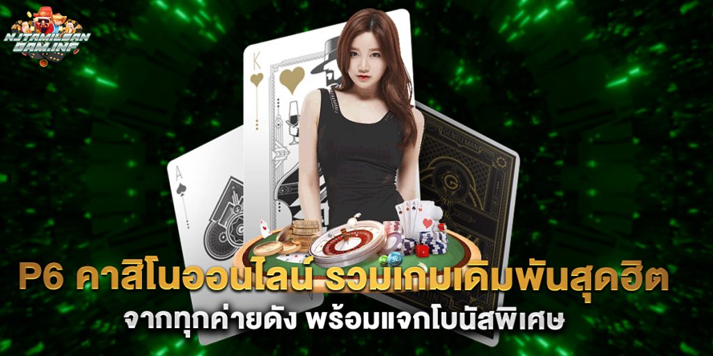 p6 คาสิโนออนไลน์ รวมเกมเดิมพันสุดฮิตจากทุกค่ายดัง พร้อมแจกโบนัสพิเศษ