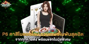 p6 คาสิโนออนไลน์ รวมเกมเดิมพันสุดฮิตจากทุกค่ายดัง พร้อมแจกโบนัสพิเศษ