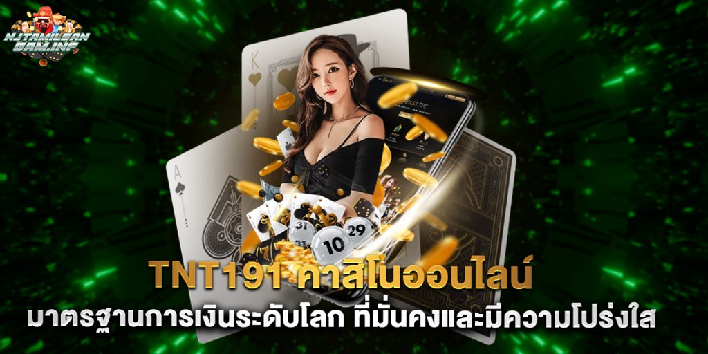 tnt191 คาสิโนออนไลน์ มาตรฐานการเงินระดับโลก ที่มั่นคงและมีความโปร่งใส