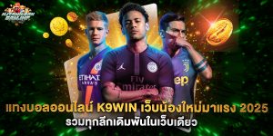 แทงบอลออนไลน์ k9win เว็บน้องใหม่มาแรง 2025 รวมทุกลีกเดิมพันในเว็บเดียว