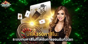 ufa350คาสิโน ระบบเกมคาสิโนที่ได้รับการยอมรับทั่วโลก