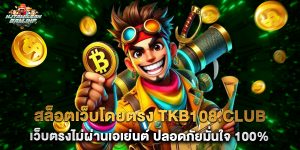 สล็อตเว็บโดยตรง tkb108.club เว็บตรงไม่ผ่านเอเย่นต์ ปลอดภัยมั่นใจ 100%